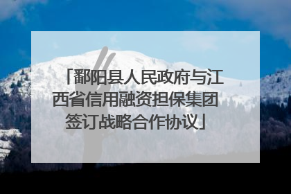 鄱阳县人民政府与江西省信用融资担保集团签订战略合作协议